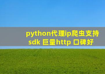 python代理ip爬虫支持sdk 巨量http 口碑好